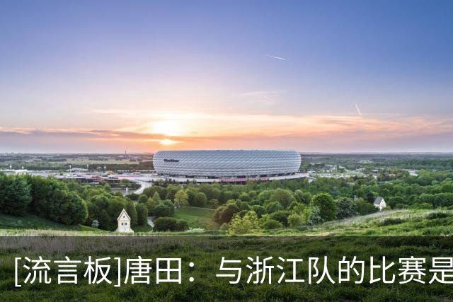 [流言板]唐田：与浙江队的比赛是硬仗；泽卡恢复情况良好